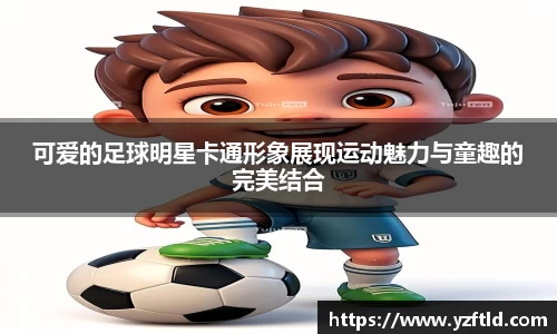 可爱的足球明星卡通形象展现运动魅力与童趣的完美结合